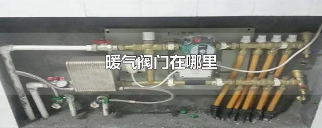暖气阀门在哪里 暖气阀门在哪里