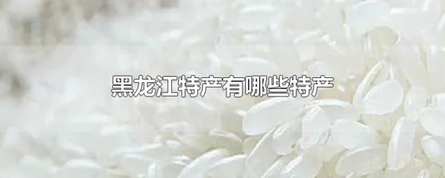 黑龙江特产有哪些特产 黑龙江特产有哪些特产
