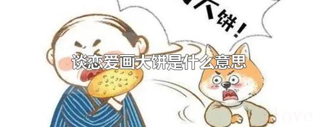 谈恋爱画大饼是什么意思 谈恋爱画大饼是什么意思