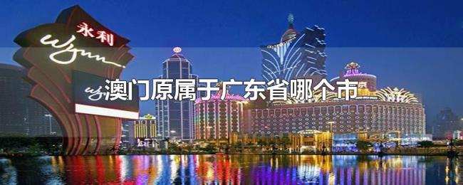 澳门原属于广东省哪个市
