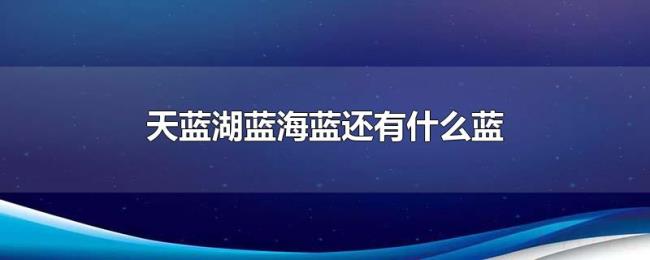 天蓝湖蓝海蓝还有什么蓝 天蓝湖蓝海蓝还有什么蓝