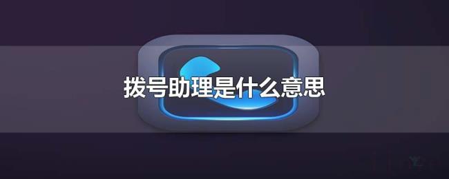 拨号助理是什么意思 拨号助理是什么意思