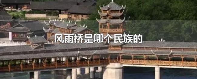 风雨桥是哪个民族的 风雨桥是哪个民族的