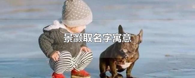 景灏取名字寓意 景灏取名字寓意