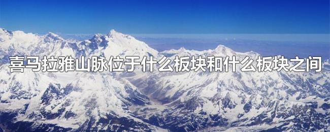 喜马拉雅山脉位于什么板块和什么板块之间