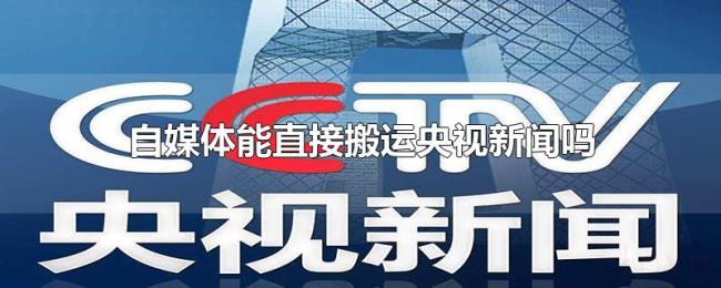 自媒体能直接搬运央视新闻吗