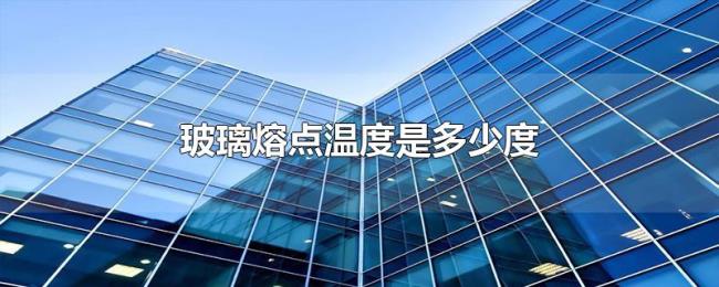 玻璃熔点温度是多少度 玻璃熔点温度是多少度