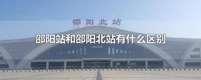 邵阳站和邵阳北站有什么区别 邵阳站和邵阳北站有什么区别