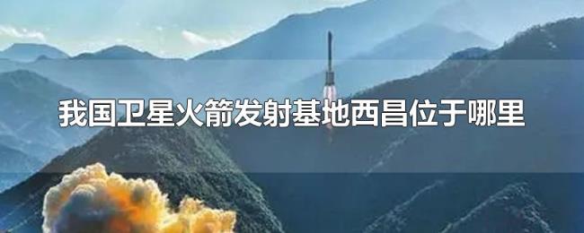 我国卫星火箭发射基地西昌位于哪里