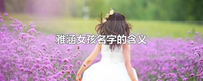 雅涵女孩名字的含义 雅涵女孩名字的含义
