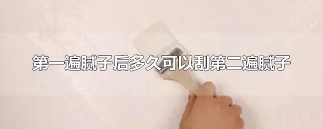 第一遍腻子后多久可以刮第二遍腻子 第一遍腻子后多久可以刮第二遍腻子