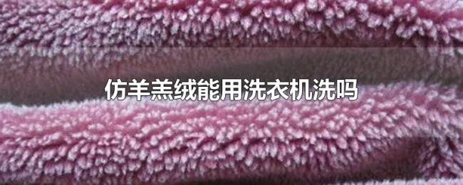 仿羊羔绒能用洗衣机洗吗