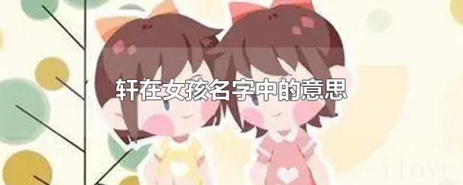 轩在女孩名字中的意思 轩在女孩名字中的意思