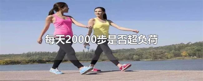 每天20000步是否超负荷 每天20000步是否超负荷