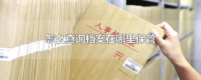 怎么查询档案在哪里保管 怎么查询档案在哪里保管