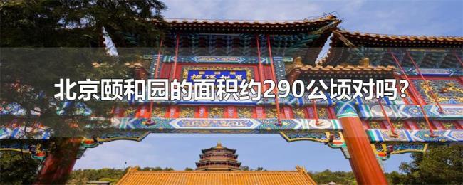 北京颐和园的面积约290公顷对吗? 北京颐和园的面积约290公顷对吗?