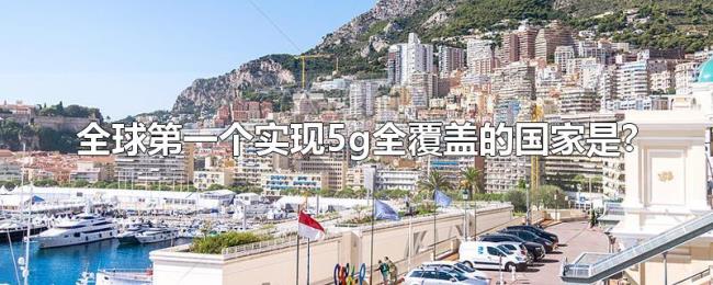 全球第一个实现5g全覆盖的国家是? 全球第一个实现5g全覆盖的国家是?