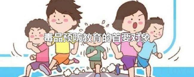 毒品预防教育的首要对象