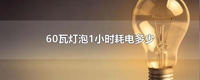 60瓦灯泡1小时耗电多少 60瓦灯泡1小时耗电多少