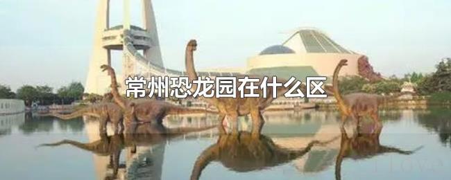 常州恐龙园在什么区