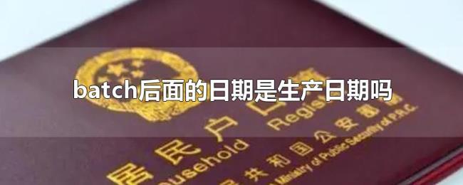 batch后面的日期是生产日期吗