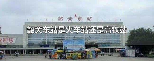 韶关东站是火车站还是高铁站
