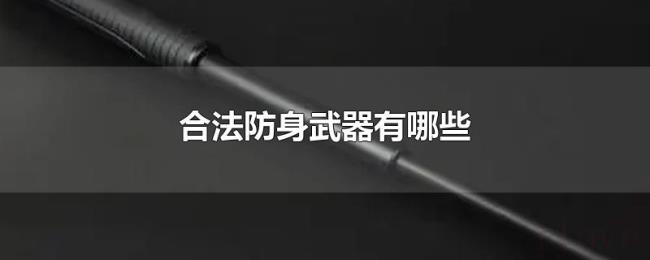 合法防身武器有哪些 合法防身武器有哪些