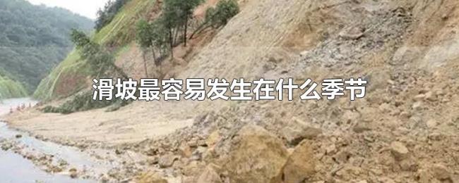 滑坡最容易发生在什么季节 滑坡最容易发生在什么季节