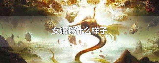女娲长什么样子 女娲长什么样子