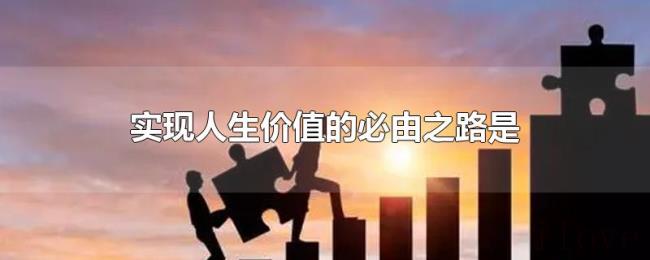 实现人生价值的必由之路是 实现人生价值的必由之路是