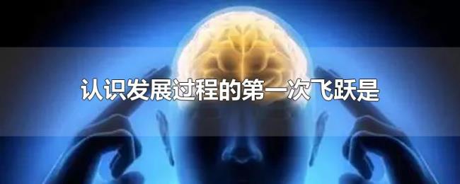 认识发展过程的第一次飞跃是