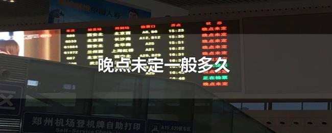 晚点未定一般多久 晚点未定一般多久
