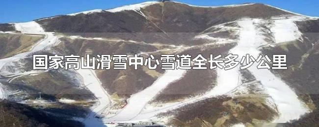 国家高山滑雪中心雪道全长多少公里