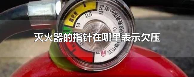 灭火器的指针在哪里表示欠压 灭火器的指针在哪里表示欠压