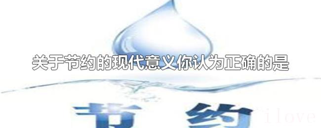 关于节约的现代意义你认为正确的是 关于节约的现代意义你认为正确的是