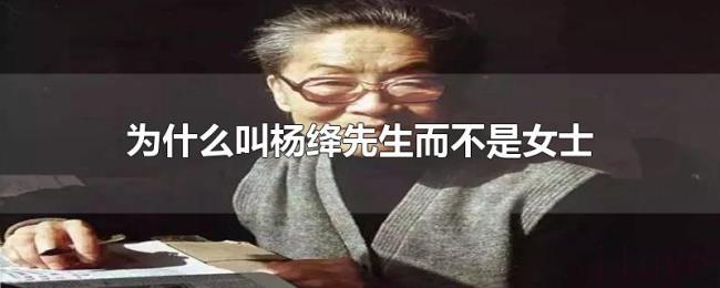 为什么叫杨绛先生而不是女士 为什么叫杨绛先生而不是女士