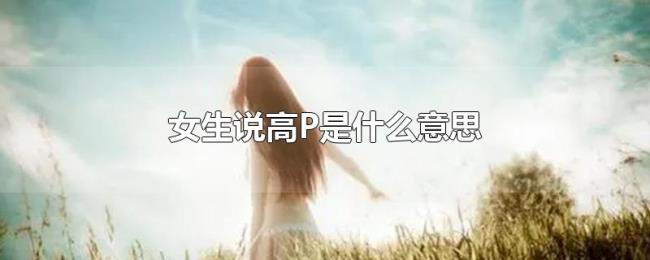 女生说高P是什么意思 女生说高P是什么意思