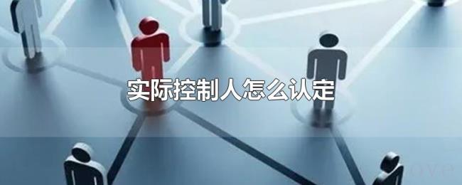实际控制人怎么认定 实际控制人怎么认定