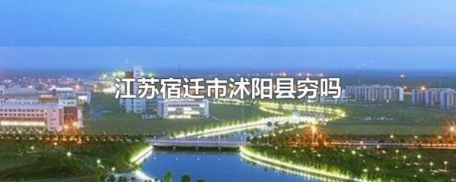 江苏宿迁市沭阳县穷吗 江苏宿迁市沭阳县穷吗