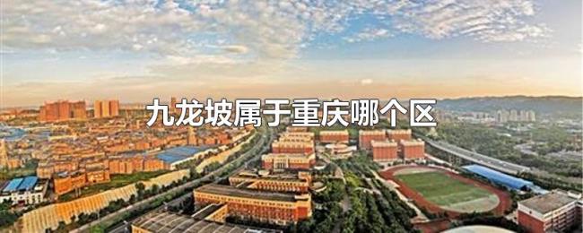 九龙坡属于重庆哪个区 九龙坡属于重庆哪个区