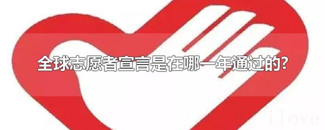 全球志愿者宣言是在哪一年通过的? 全球志愿者宣言是在哪一年通过的?