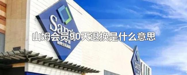 山姆会员90天退换是什么意思 山姆会员90天退换是什么意思