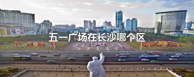 五一广场在长沙哪个区