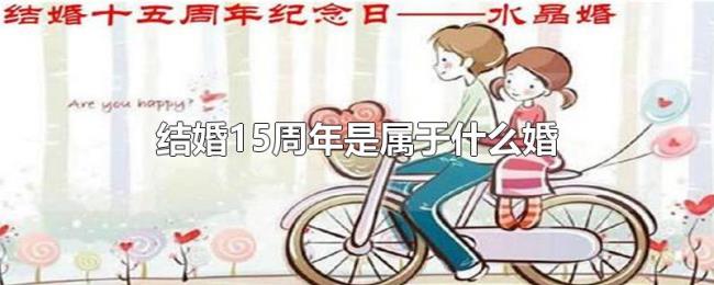 结婚15周年是属于什么婚 结婚15周年是属于什么婚