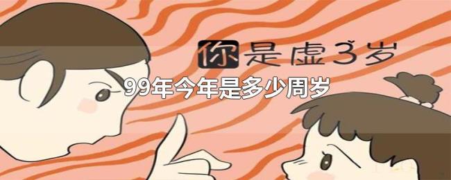 99年今年是多少周岁 99年今年是多少周岁