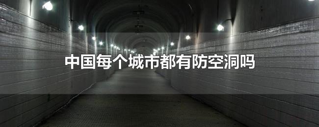 中国每个城市都有防空洞吗 中国每个城市都有防空洞吗