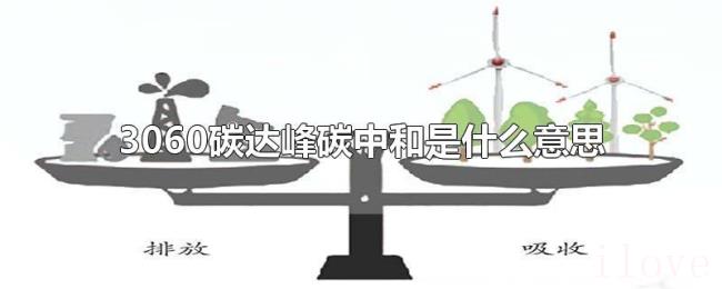 3060碳达峰碳中和是什么意思 3060碳达峰碳中和是什么意思