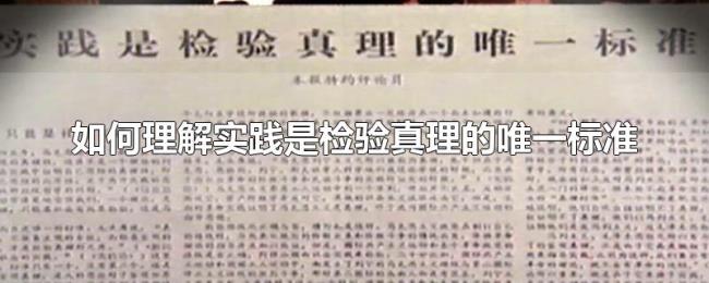 如何理解实践是检验真理的唯一标准 如何理解实践是检验真理的唯一标准