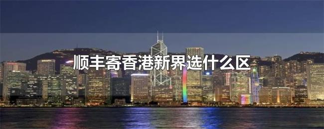 顺丰寄香港新界选什么区