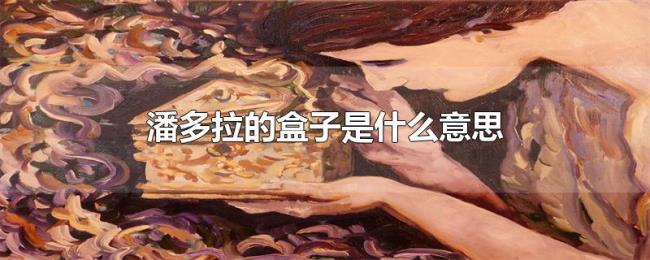 潘多拉的盒子是什么意思